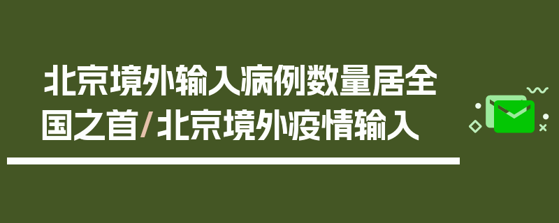 北京境外输入病例数量居全国之首/北京境外疫情输入
