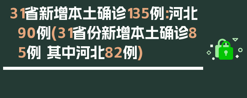 31省新增本土确诊135例:河北90例(31省份新增本土确诊85例 其中河北82例)