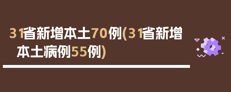 31省新增本土70例(31省新增本土病例55例)