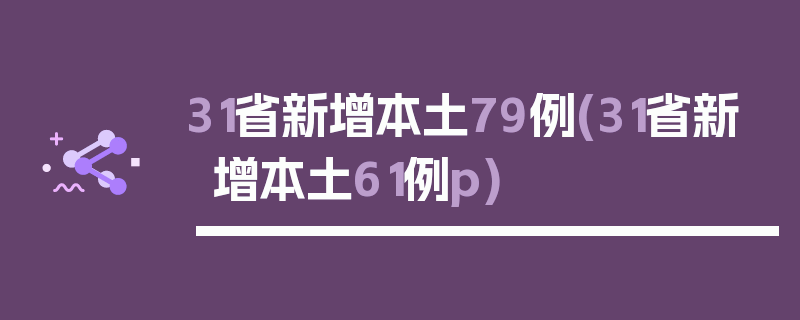 31省新增本土79例(31省新增本土61例p)