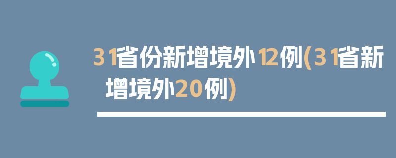 31省份新增境外12例(31省新增境外20例)