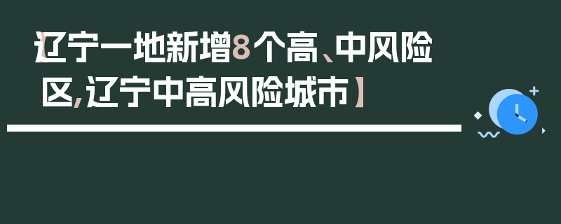【辽宁一地新增8个高、中风险区,辽宁中高风险城市】