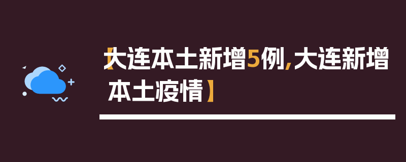 【大连本土新增5例,大连新增本土疫情】