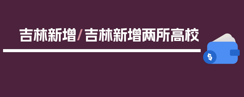 吉林新增/吉林新增两所高校