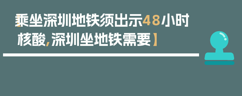 【乘坐深圳地铁须出示48小时核酸,深圳坐地铁需要】