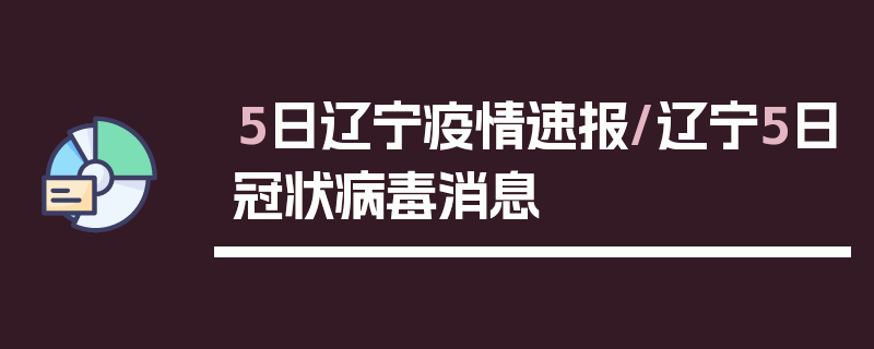 5日辽宁疫情速报/辽宁5日冠状病毒消息