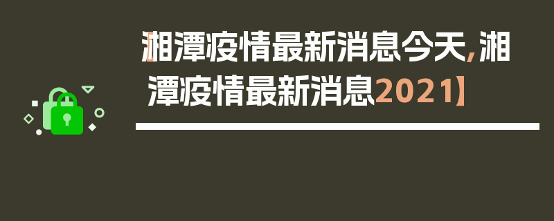 【湘潭疫情最新消息今天,湘潭疫情最新消息2021】