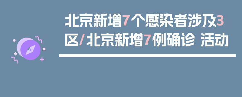 北京新增7个感染者涉及3区/北京新增7例确诊 活动