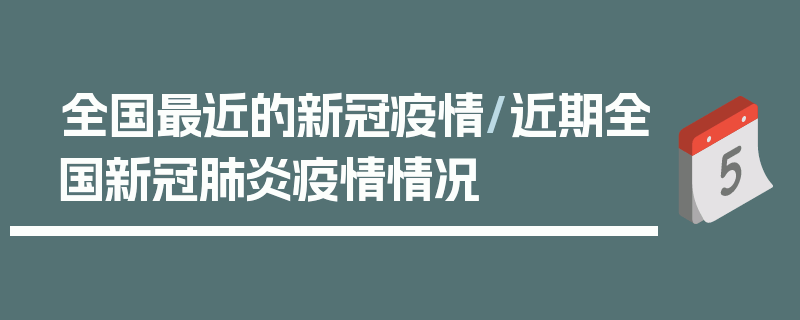 全国最近的新冠疫情/近期全国新冠肺炎疫情情况