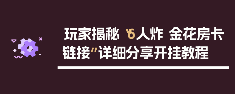 玩家揭秘“6人炸 金花房卡链接”详细分享开挂教程