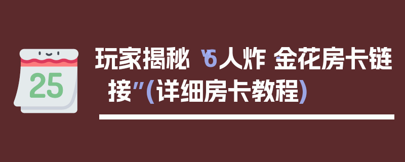玩家揭秘“6人炸·金花房卡链接”(详细房卡教程)