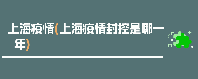 上海疫情(上海疫情封控是哪一年)