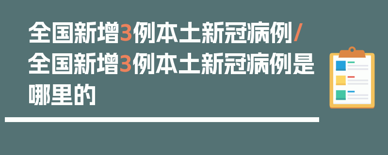 全国新增3例本土新冠病例/全国新增3例本土新冠病例是哪里的