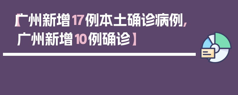 【广州新增17例本土确诊病例,广州新增10例确诊】