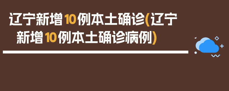 辽宁新增10例本土确诊(辽宁新增10例本土确诊病例)