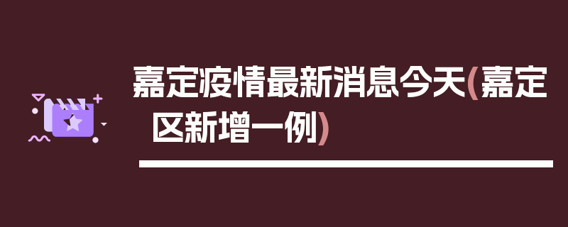 嘉定疫情最新消息今天(嘉定区新增一例)