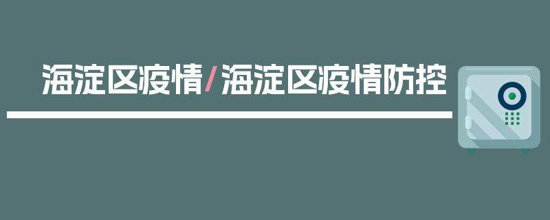 海淀区疫情/海淀区疫情防控