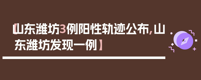 【山东潍坊3例阳性轨迹公布,山东潍坊发现一例】