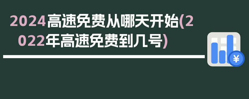 2024高速免费从哪天开始(2022年高速免费到几号)
