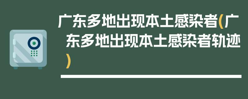 广东多地出现本土感染者(广东多地出现本土感染者轨迹)