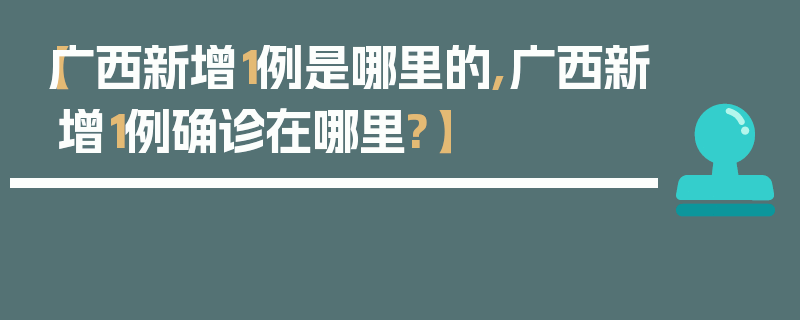 【广西新增1例是哪里的,广西新增1例确诊在哪里?】