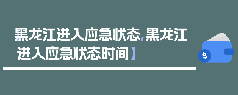【黑龙江进入应急状态,黑龙江进入应急状态时间】