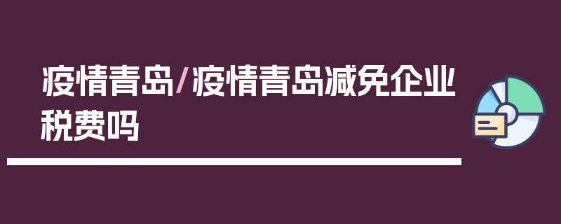 疫情青岛/疫情青岛减免企业税费吗