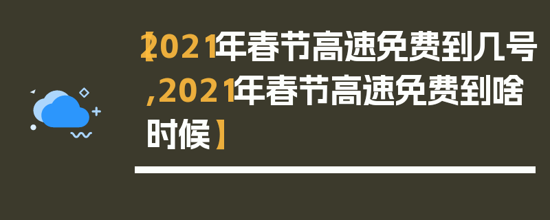 【2021年春节高速免费到几号,2021年春节高速免费到啥时候】