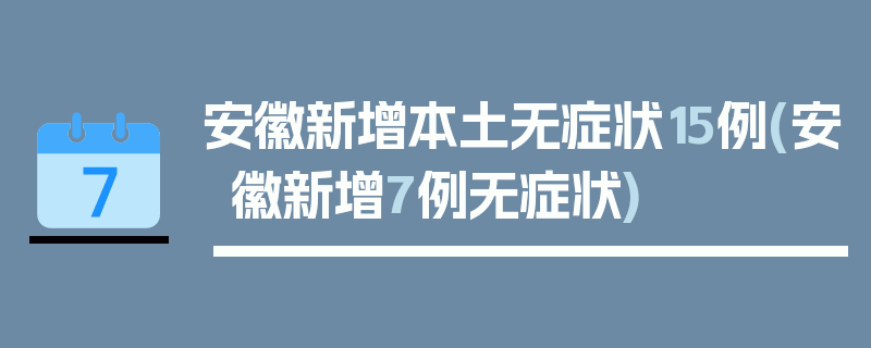 安徽新增本土无症状15例(安徽新增7例无症状)