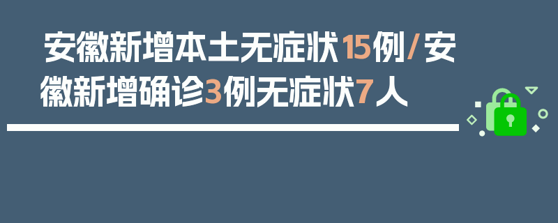 安徽新增本土无症状15例/安徽新增确诊3例无症状7人