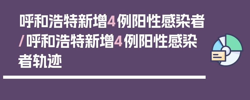 呼和浩特新增4例阳性感染者/呼和浩特新增4例阳性感染者轨迹
