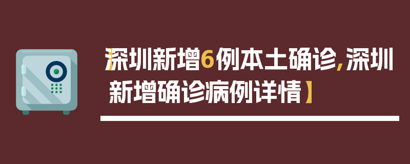 【深圳新增6例本土确诊,深圳新增确诊病例详情】