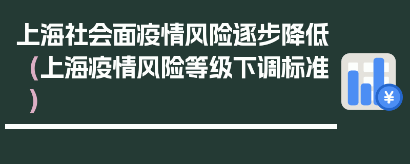 上海社会面疫情风险逐步降低(上海疫情风险等级下调标准)