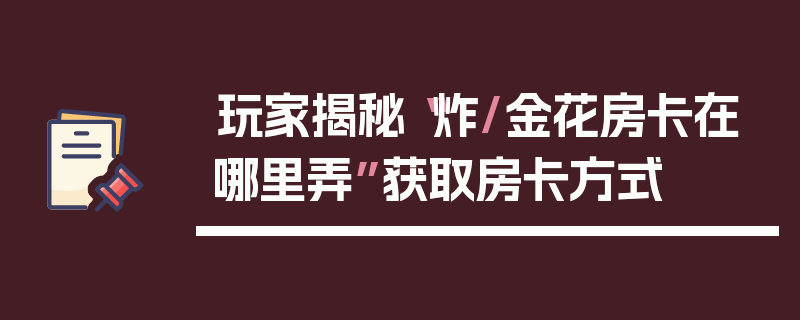 玩家揭秘“炸/金花房卡在哪里弄”获取房卡方式