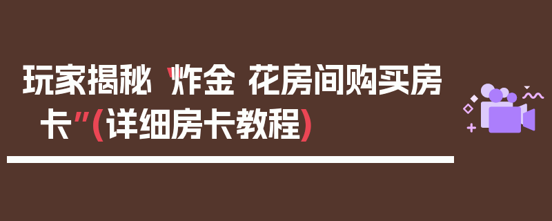 玩家揭秘“炸金 花房间购买房卡”(详细房卡教程)
