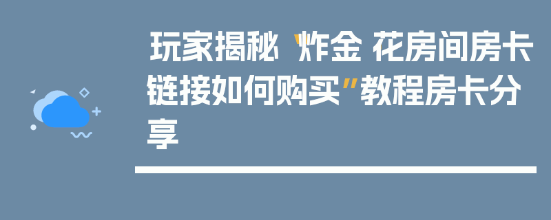 玩家揭秘“炸金·花房间房卡链接如何购买”教程房卡分享
