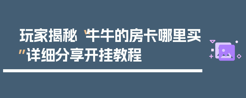 玩家揭秘“牛牛的房卡哪里买”详细分享开挂教程
