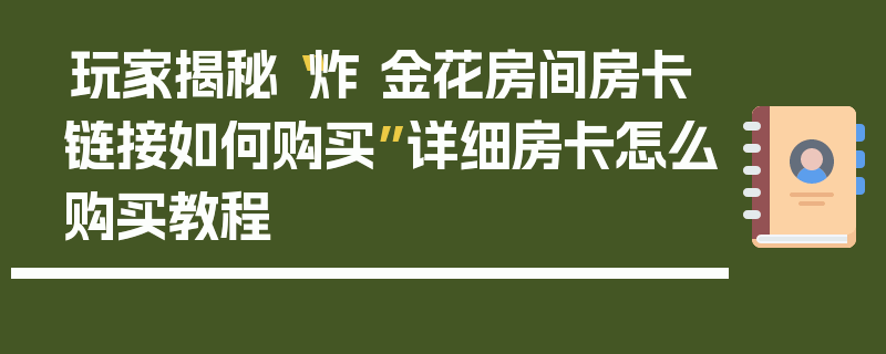 玩家揭秘“炸 金花房间房卡链接如何购买”详细房卡怎么购买教程