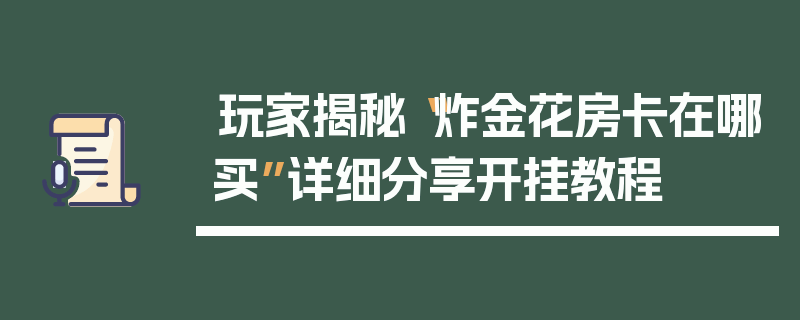 玩家揭秘“炸金花房卡在哪买”详细分享开挂教程
