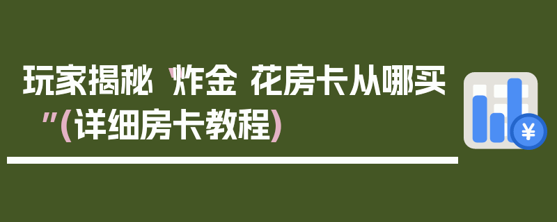 玩家揭秘“炸金 花房卡从哪买”(详细房卡教程)
