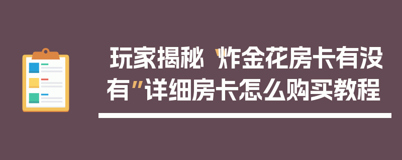 玩家揭秘“炸金花房卡有没有”详细房卡怎么购买教程