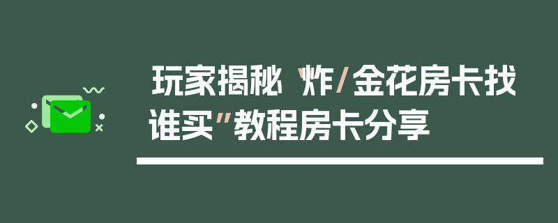 玩家揭秘“炸/金花房卡找谁买”教程房卡分享