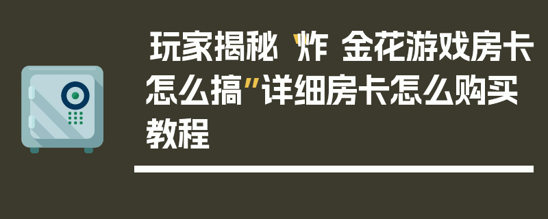 玩家揭秘“炸 金花游戏房卡怎么搞”详细房卡怎么购买教程