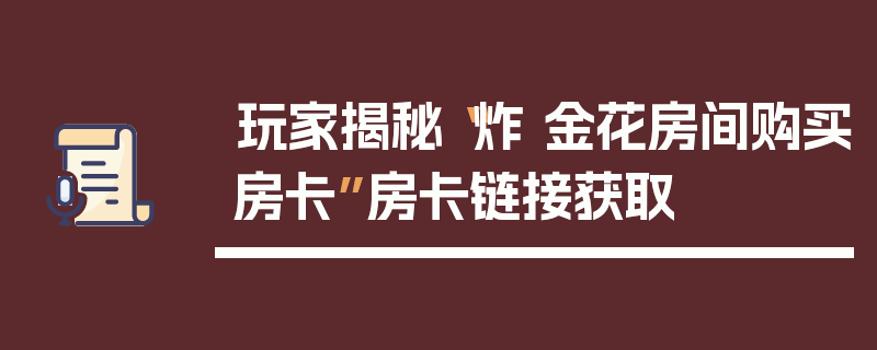 玩家揭秘“炸 金花房间购买房卡”房卡链接获取