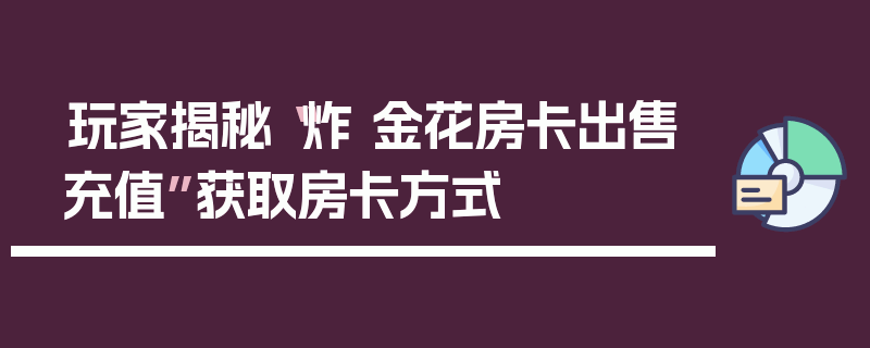 玩家揭秘“炸 金花房卡出售充值”获取房卡方式