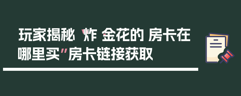 玩家揭秘“炸·金花的·房卡在哪里买”房卡链接获取