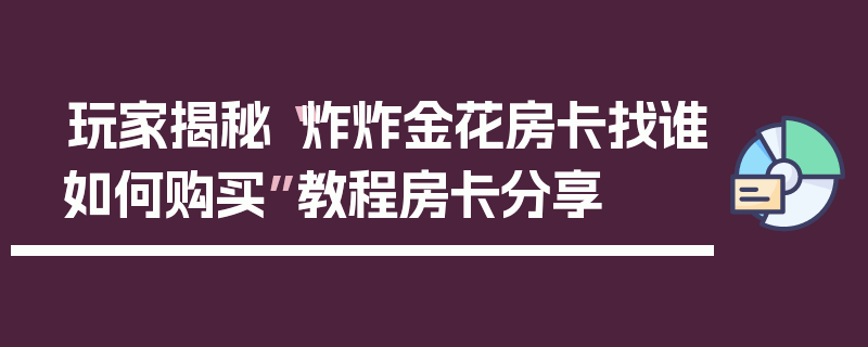 玩家揭秘“炸炸金花房卡找谁如何购买”教程房卡分享