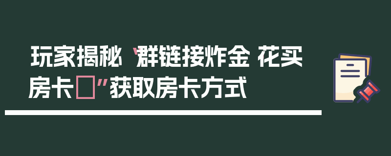玩家揭秘“群链接炸金·花买房卡	”获取房卡方式