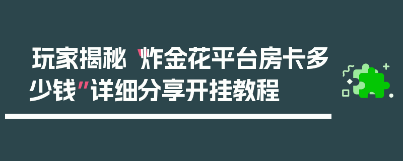 玩家揭秘“炸金花平台房卡多少钱”详细分享开挂教程
