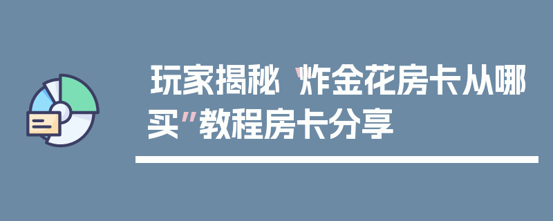 玩家揭秘“炸金花房卡从哪买”教程房卡分享